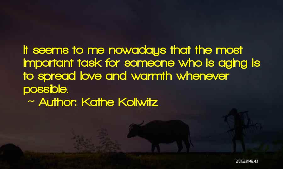 Kathe Kollwitz Quotes: It Seems To Me Nowadays That The Most Important Task For Someone Who Is Aging Is To Spread Love And