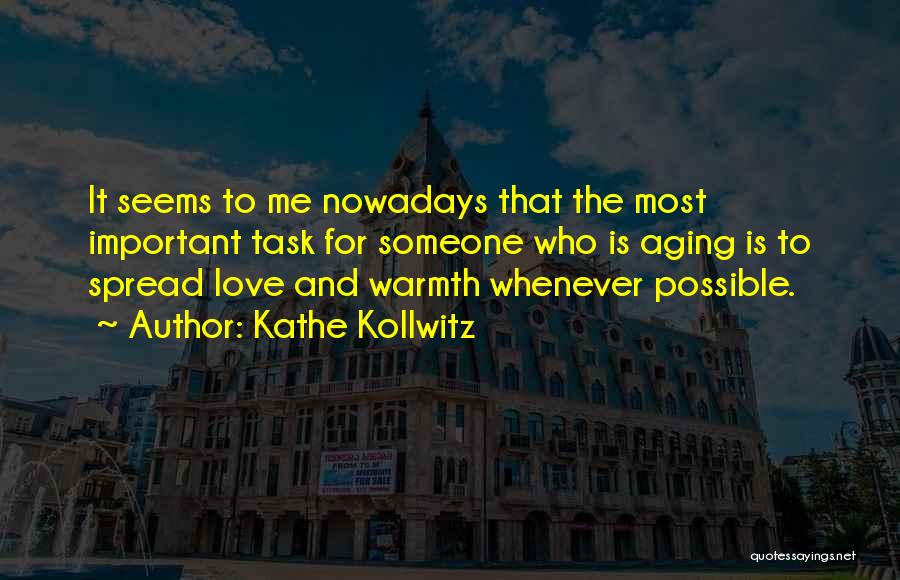 Kathe Kollwitz Quotes: It Seems To Me Nowadays That The Most Important Task For Someone Who Is Aging Is To Spread Love And