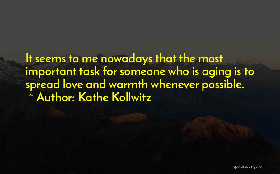 Kathe Kollwitz Quotes: It Seems To Me Nowadays That The Most Important Task For Someone Who Is Aging Is To Spread Love And
