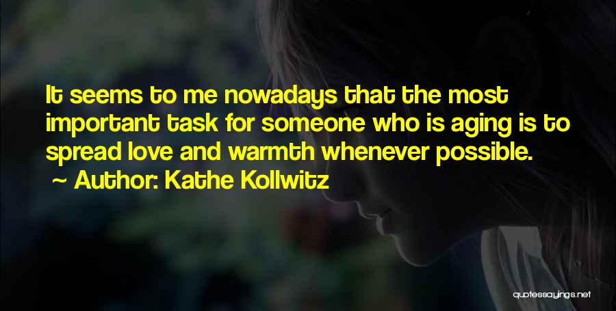 Kathe Kollwitz Quotes: It Seems To Me Nowadays That The Most Important Task For Someone Who Is Aging Is To Spread Love And