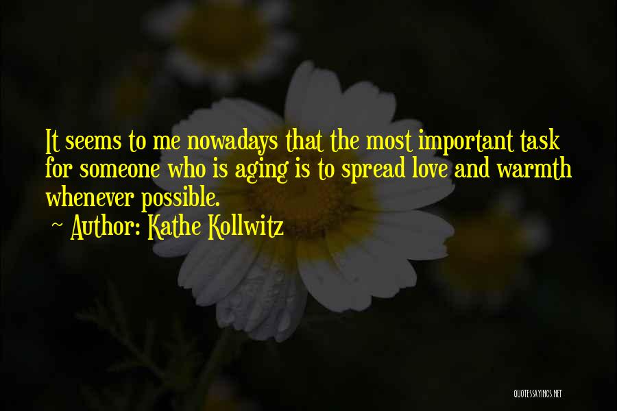 Kathe Kollwitz Quotes: It Seems To Me Nowadays That The Most Important Task For Someone Who Is Aging Is To Spread Love And