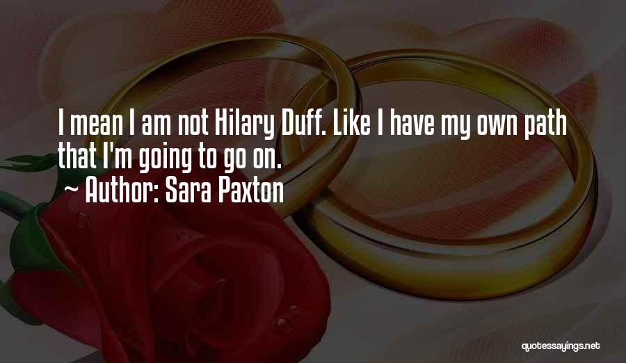 Sara Paxton Quotes: I Mean I Am Not Hilary Duff. Like I Have My Own Path That I'm Going To Go On.