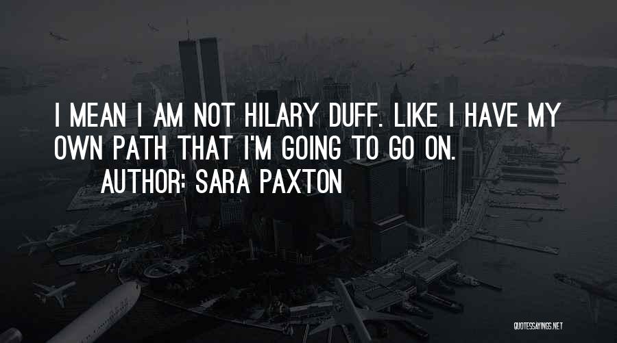 Sara Paxton Quotes: I Mean I Am Not Hilary Duff. Like I Have My Own Path That I'm Going To Go On.