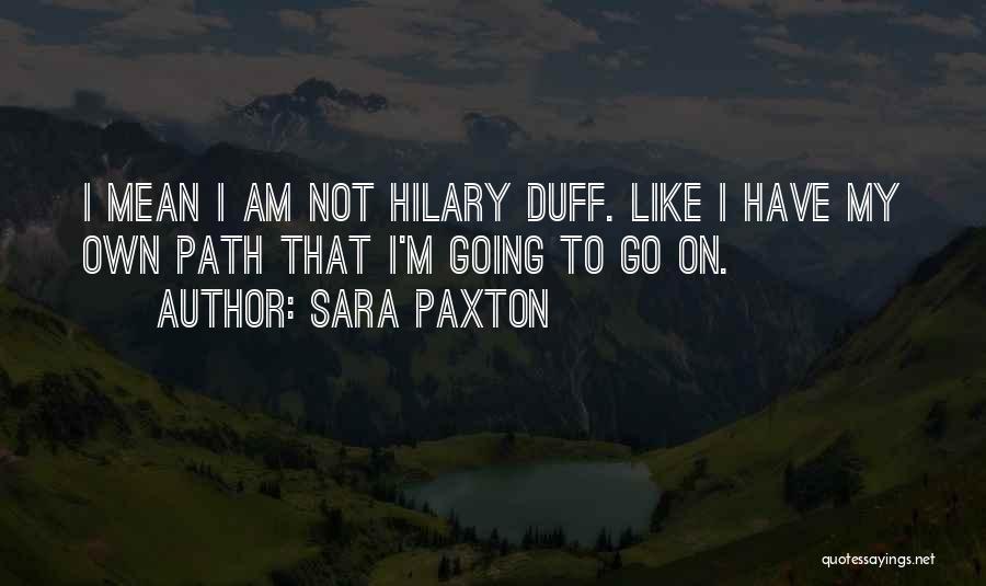 Sara Paxton Quotes: I Mean I Am Not Hilary Duff. Like I Have My Own Path That I'm Going To Go On.