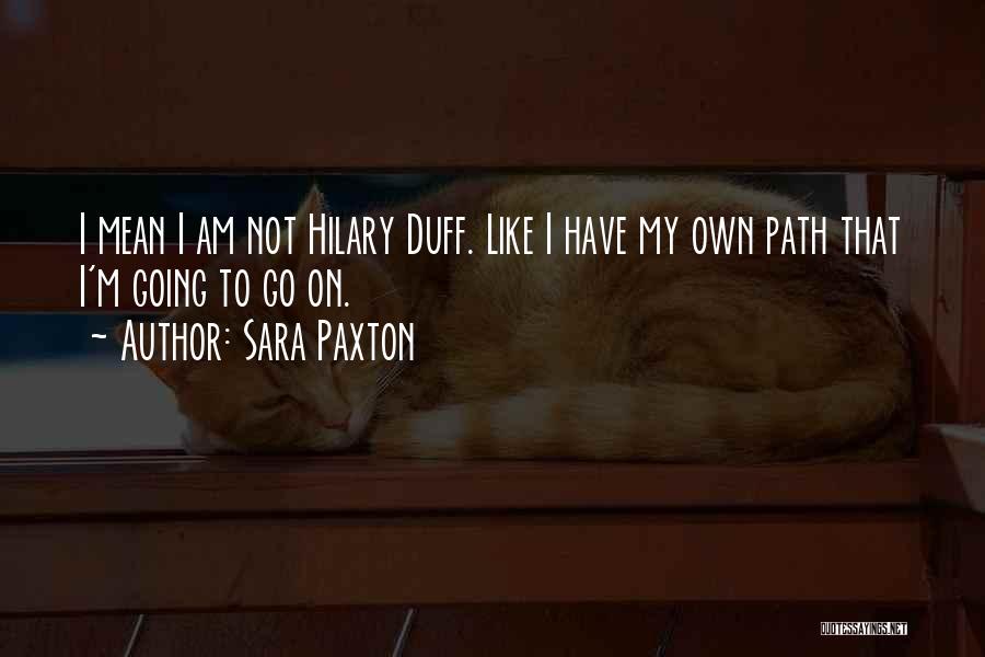 Sara Paxton Quotes: I Mean I Am Not Hilary Duff. Like I Have My Own Path That I'm Going To Go On.