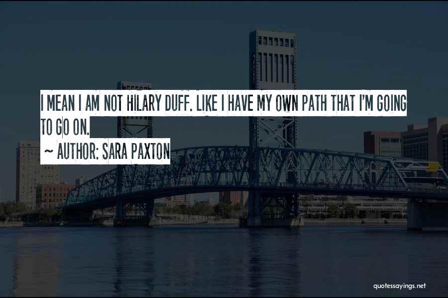 Sara Paxton Quotes: I Mean I Am Not Hilary Duff. Like I Have My Own Path That I'm Going To Go On.