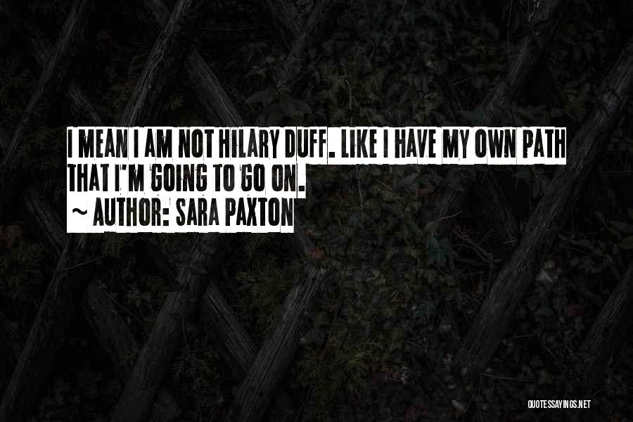 Sara Paxton Quotes: I Mean I Am Not Hilary Duff. Like I Have My Own Path That I'm Going To Go On.