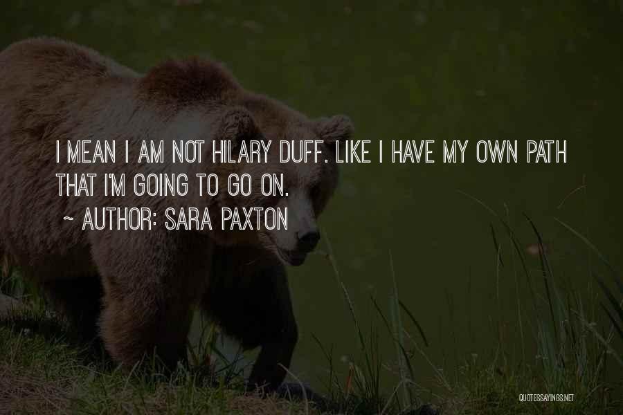 Sara Paxton Quotes: I Mean I Am Not Hilary Duff. Like I Have My Own Path That I'm Going To Go On.