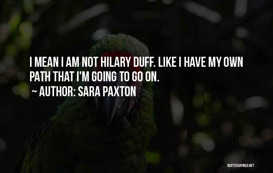 Sara Paxton Quotes: I Mean I Am Not Hilary Duff. Like I Have My Own Path That I'm Going To Go On.