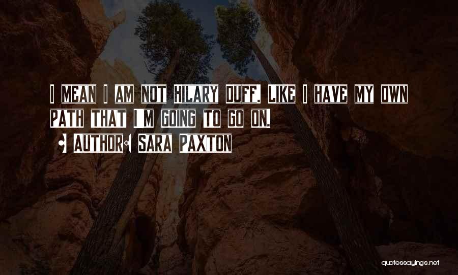 Sara Paxton Quotes: I Mean I Am Not Hilary Duff. Like I Have My Own Path That I'm Going To Go On.