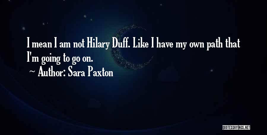 Sara Paxton Quotes: I Mean I Am Not Hilary Duff. Like I Have My Own Path That I'm Going To Go On.