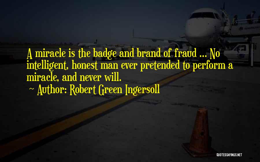 Robert Green Ingersoll Quotes: A Miracle Is The Badge And Brand Of Fraud ... No Intelligent, Honest Man Ever Pretended To Perform A Miracle,