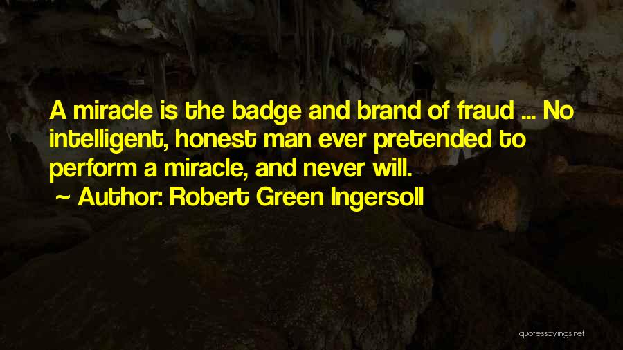 Robert Green Ingersoll Quotes: A Miracle Is The Badge And Brand Of Fraud ... No Intelligent, Honest Man Ever Pretended To Perform A Miracle,