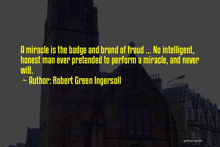 Robert Green Ingersoll Quotes: A Miracle Is The Badge And Brand Of Fraud ... No Intelligent, Honest Man Ever Pretended To Perform A Miracle,