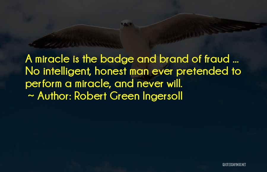 Robert Green Ingersoll Quotes: A Miracle Is The Badge And Brand Of Fraud ... No Intelligent, Honest Man Ever Pretended To Perform A Miracle,
