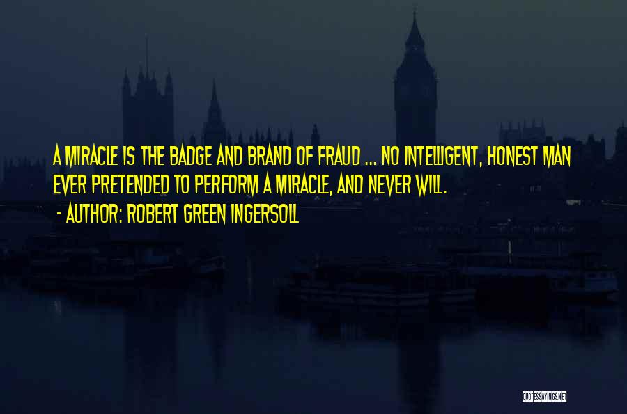 Robert Green Ingersoll Quotes: A Miracle Is The Badge And Brand Of Fraud ... No Intelligent, Honest Man Ever Pretended To Perform A Miracle,