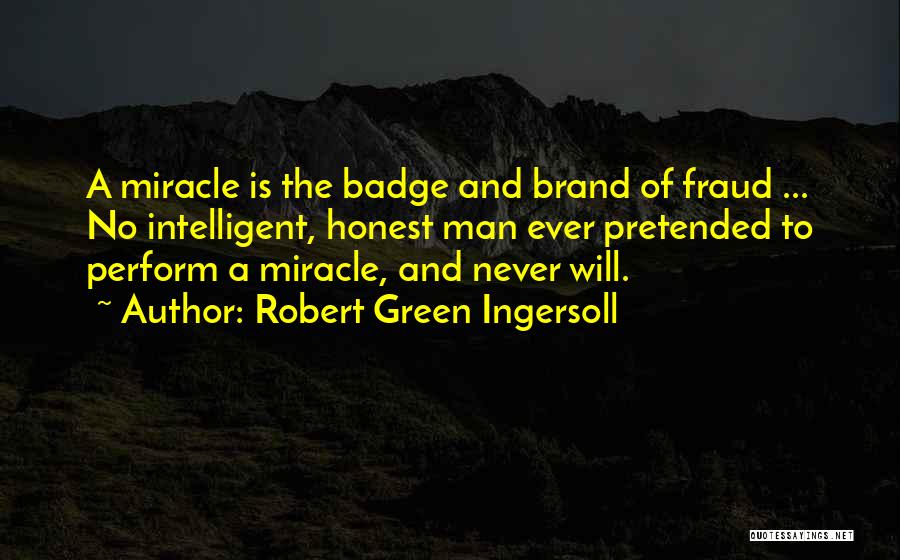 Robert Green Ingersoll Quotes: A Miracle Is The Badge And Brand Of Fraud ... No Intelligent, Honest Man Ever Pretended To Perform A Miracle,
