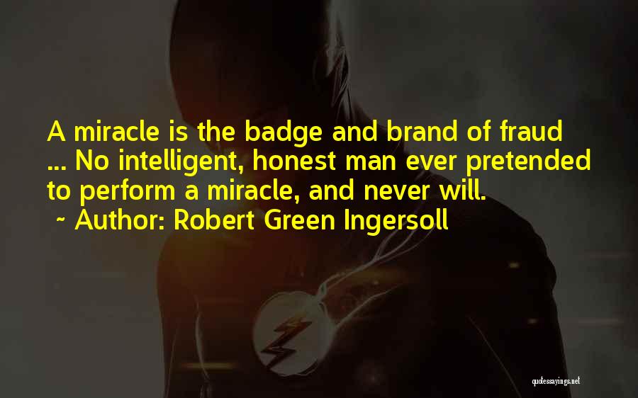 Robert Green Ingersoll Quotes: A Miracle Is The Badge And Brand Of Fraud ... No Intelligent, Honest Man Ever Pretended To Perform A Miracle,