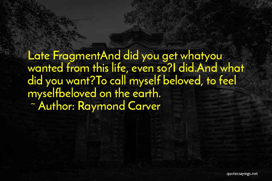 Raymond Carver Quotes: Late Fragmentand Did You Get Whatyou Wanted From This Life, Even So?i Did.and What Did You Want?to Call Myself Beloved,