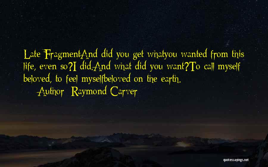 Raymond Carver Quotes: Late Fragmentand Did You Get Whatyou Wanted From This Life, Even So?i Did.and What Did You Want?to Call Myself Beloved,