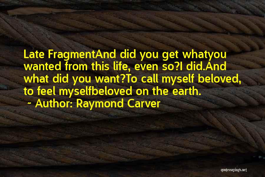 Raymond Carver Quotes: Late Fragmentand Did You Get Whatyou Wanted From This Life, Even So?i Did.and What Did You Want?to Call Myself Beloved,