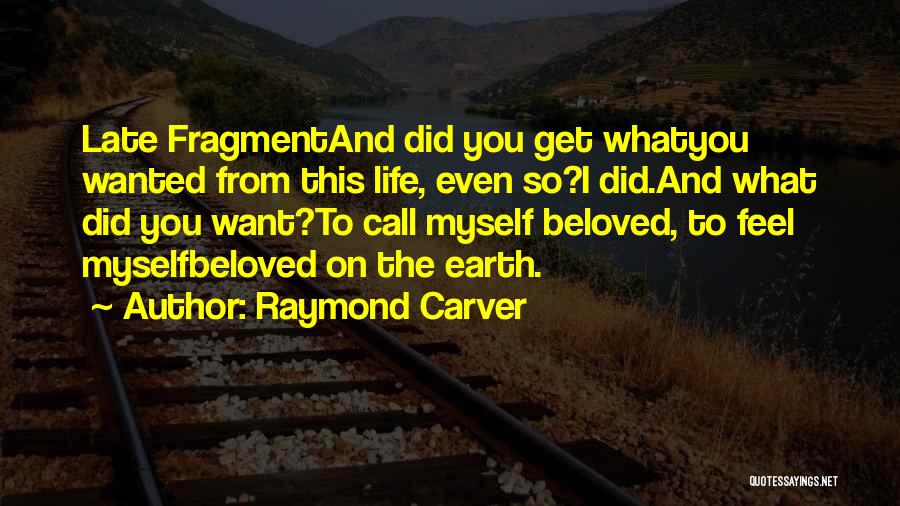 Raymond Carver Quotes: Late Fragmentand Did You Get Whatyou Wanted From This Life, Even So?i Did.and What Did You Want?to Call Myself Beloved,