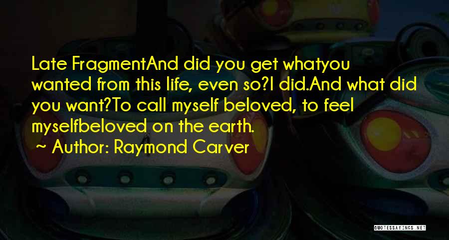 Raymond Carver Quotes: Late Fragmentand Did You Get Whatyou Wanted From This Life, Even So?i Did.and What Did You Want?to Call Myself Beloved,