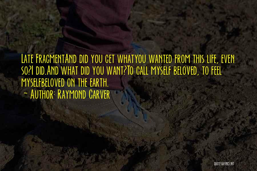 Raymond Carver Quotes: Late Fragmentand Did You Get Whatyou Wanted From This Life, Even So?i Did.and What Did You Want?to Call Myself Beloved,