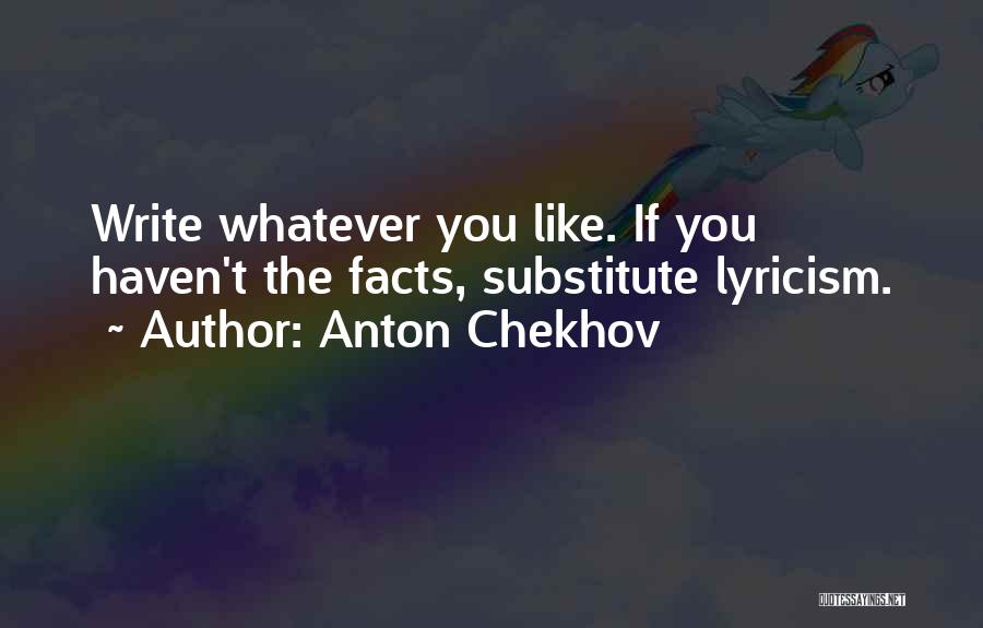 Anton Chekhov Quotes: Write Whatever You Like. If You Haven't The Facts, Substitute Lyricism.