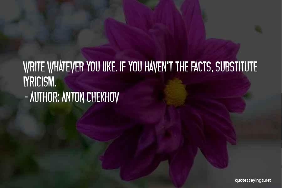 Anton Chekhov Quotes: Write Whatever You Like. If You Haven't The Facts, Substitute Lyricism.