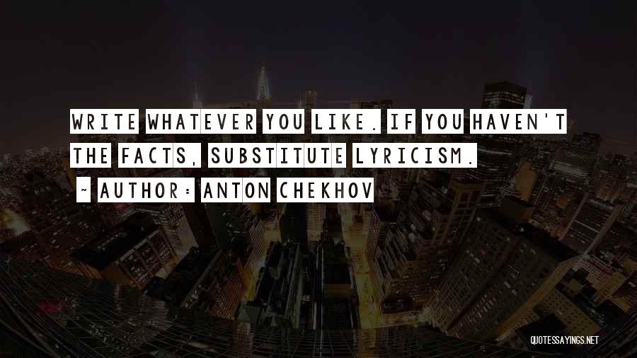 Anton Chekhov Quotes: Write Whatever You Like. If You Haven't The Facts, Substitute Lyricism.