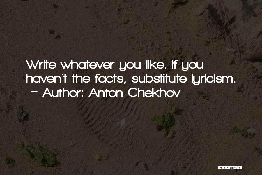 Anton Chekhov Quotes: Write Whatever You Like. If You Haven't The Facts, Substitute Lyricism.