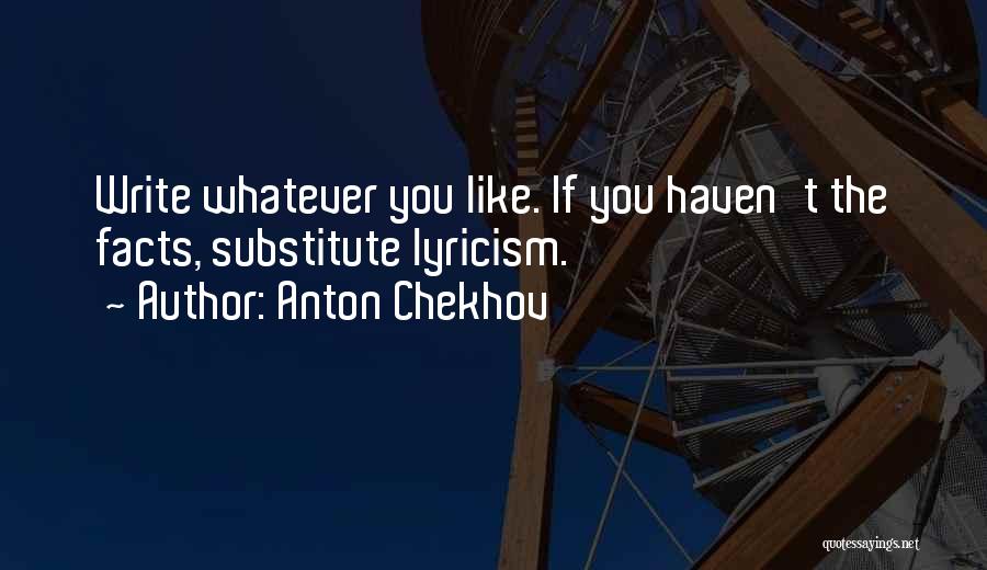 Anton Chekhov Quotes: Write Whatever You Like. If You Haven't The Facts, Substitute Lyricism.