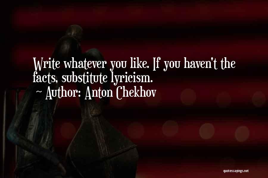 Anton Chekhov Quotes: Write Whatever You Like. If You Haven't The Facts, Substitute Lyricism.