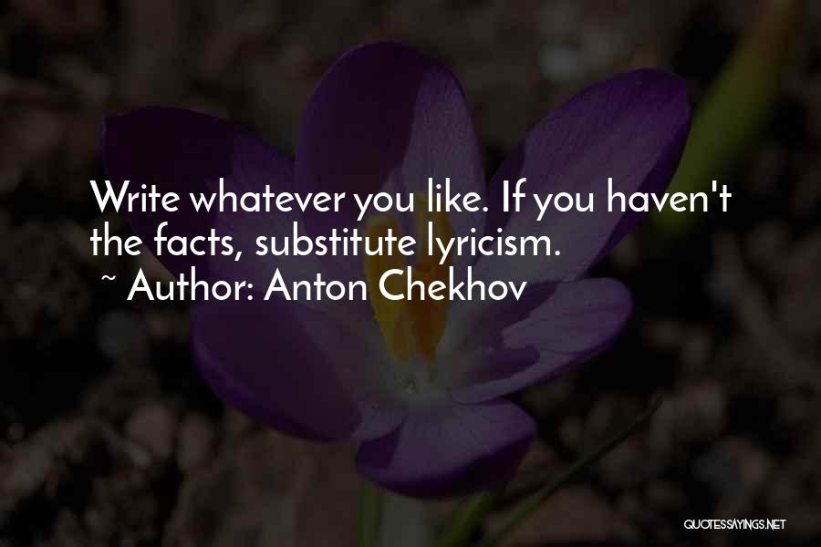 Anton Chekhov Quotes: Write Whatever You Like. If You Haven't The Facts, Substitute Lyricism.