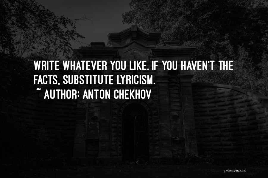 Anton Chekhov Quotes: Write Whatever You Like. If You Haven't The Facts, Substitute Lyricism.