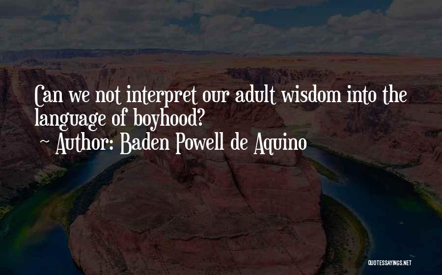 Baden Powell De Aquino Quotes: Can We Not Interpret Our Adult Wisdom Into The Language Of Boyhood?