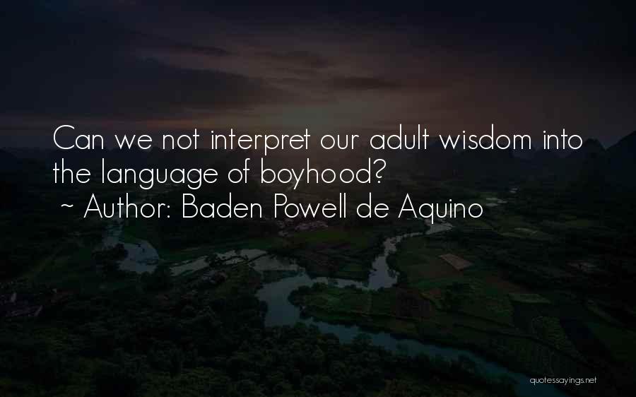 Baden Powell De Aquino Quotes: Can We Not Interpret Our Adult Wisdom Into The Language Of Boyhood?