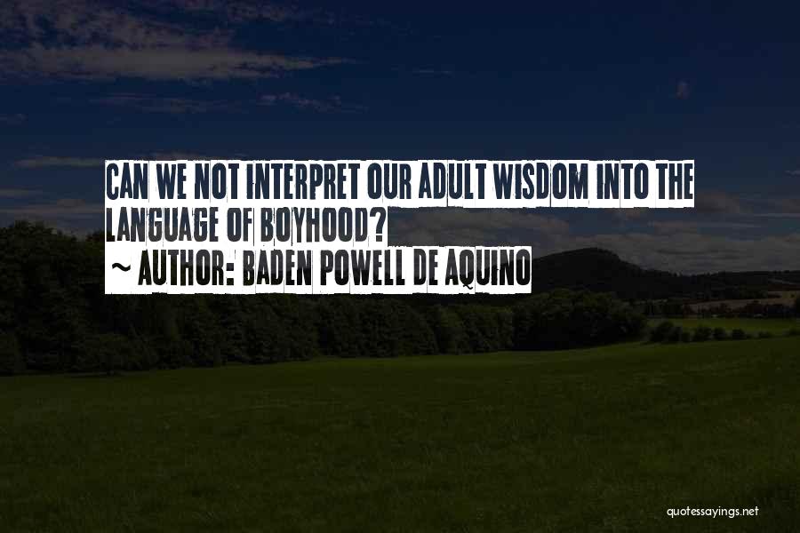 Baden Powell De Aquino Quotes: Can We Not Interpret Our Adult Wisdom Into The Language Of Boyhood?