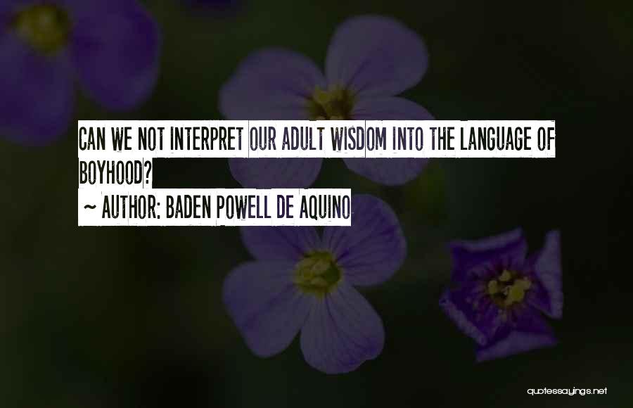 Baden Powell De Aquino Quotes: Can We Not Interpret Our Adult Wisdom Into The Language Of Boyhood?