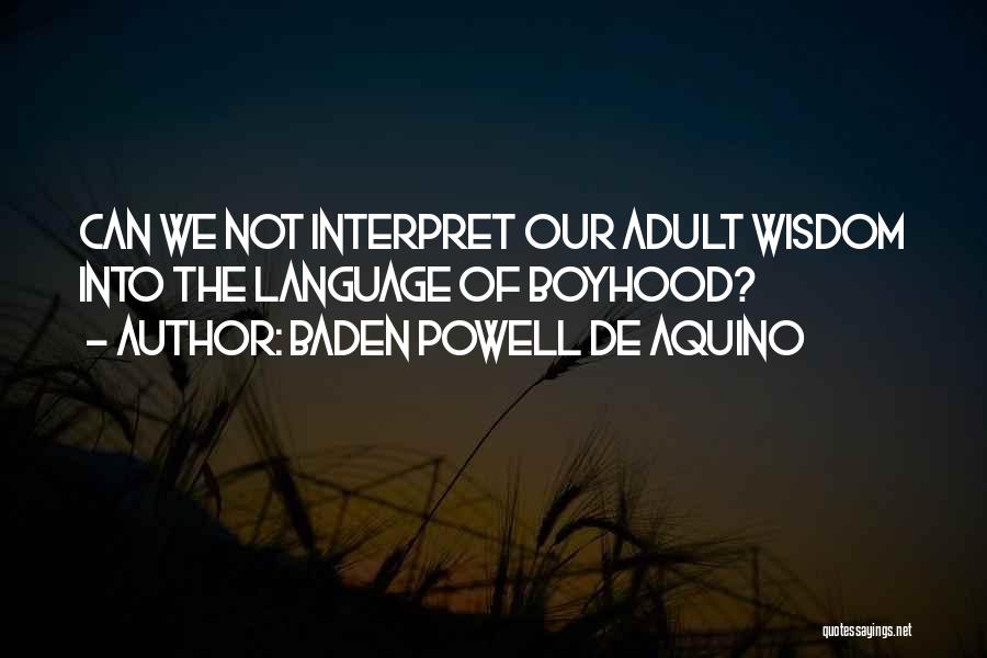 Baden Powell De Aquino Quotes: Can We Not Interpret Our Adult Wisdom Into The Language Of Boyhood?