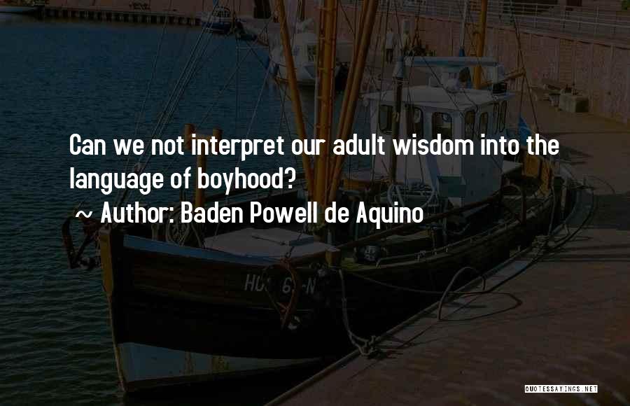 Baden Powell De Aquino Quotes: Can We Not Interpret Our Adult Wisdom Into The Language Of Boyhood?