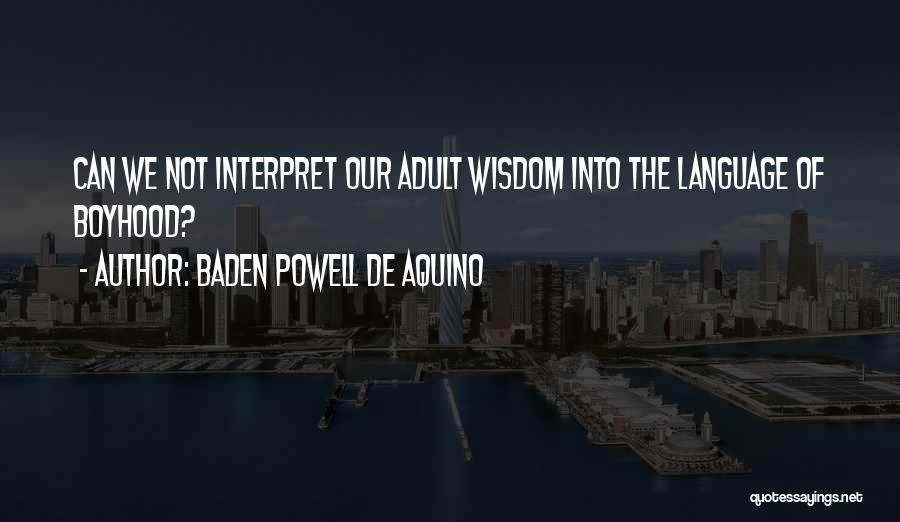 Baden Powell De Aquino Quotes: Can We Not Interpret Our Adult Wisdom Into The Language Of Boyhood?