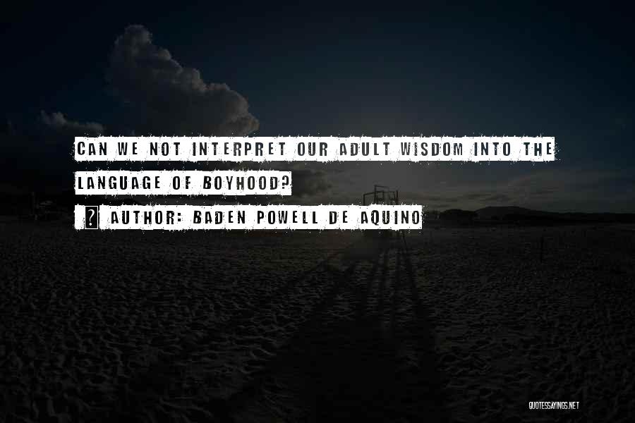 Baden Powell De Aquino Quotes: Can We Not Interpret Our Adult Wisdom Into The Language Of Boyhood?