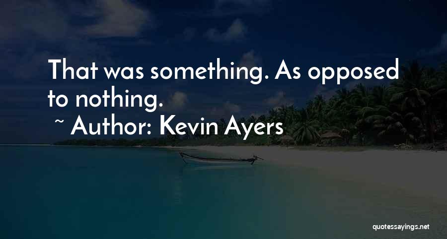 Kevin Ayers Quotes: That Was Something. As Opposed To Nothing.