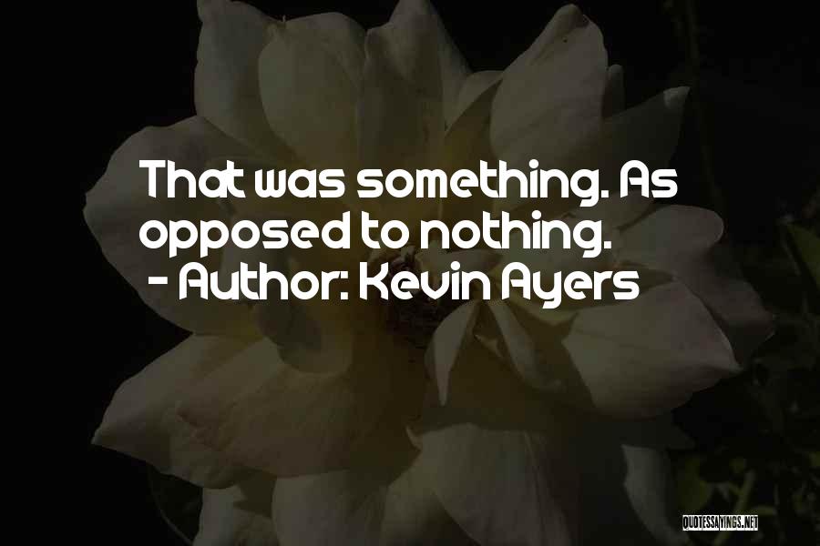 Kevin Ayers Quotes: That Was Something. As Opposed To Nothing.