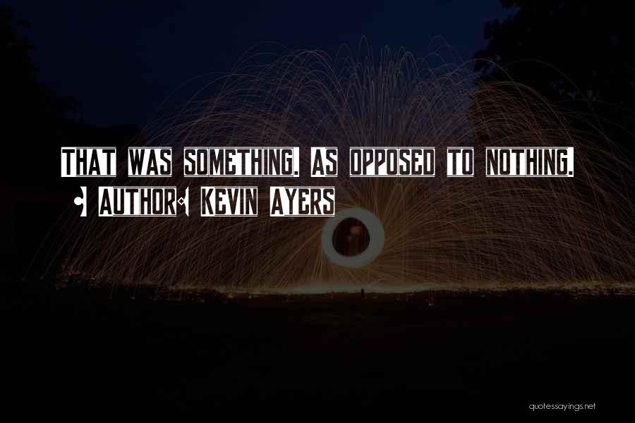 Kevin Ayers Quotes: That Was Something. As Opposed To Nothing.