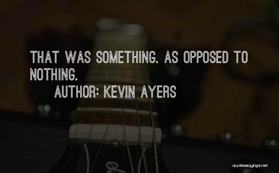 Kevin Ayers Quotes: That Was Something. As Opposed To Nothing.