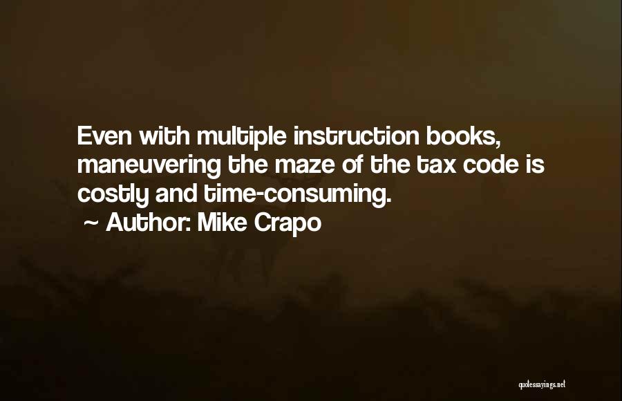Mike Crapo Quotes: Even With Multiple Instruction Books, Maneuvering The Maze Of The Tax Code Is Costly And Time-consuming.