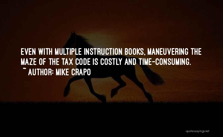 Mike Crapo Quotes: Even With Multiple Instruction Books, Maneuvering The Maze Of The Tax Code Is Costly And Time-consuming.